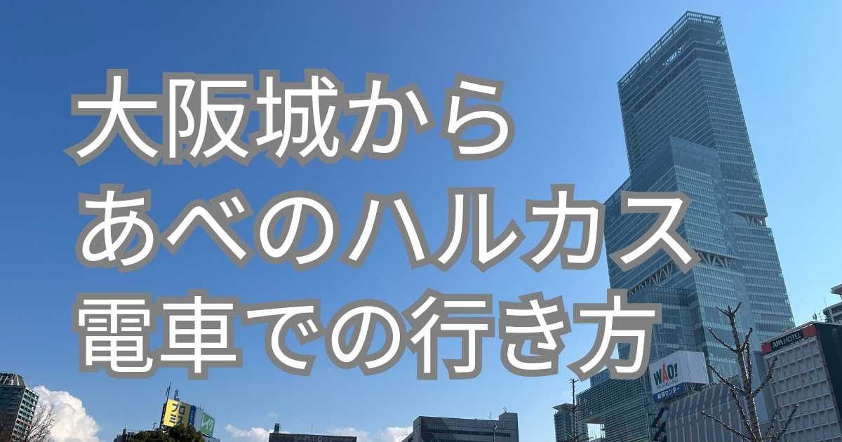 大阪城からあべのハルカスへの電車での行き方
