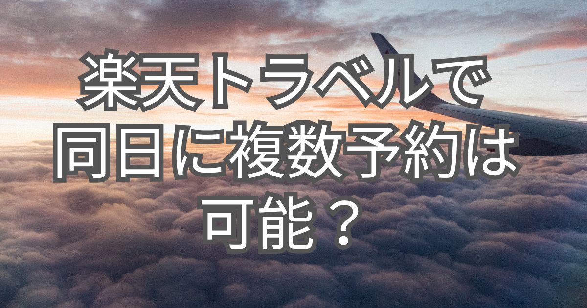 楽天トラベルで同日に複数予約は可能？